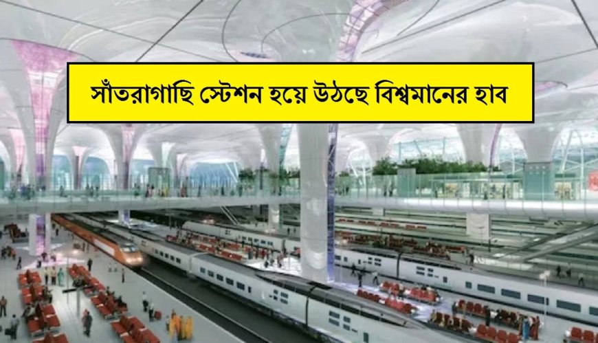 দেখে চমকে যাবেন, সাঁতরাগাছি স্টেশন হয়ে উঠছে বিশ্বমানের হাব